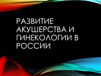 Развитие акушерства и гинекологии в России