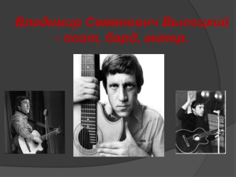 Владимир Семенович Высоцкий - поэт, бард, актер