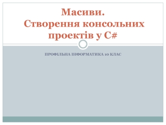 Масиви. Створення консольних проектів у C#. (10 клас)