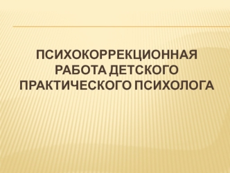 Психокоррекционная работа детского практического психолога