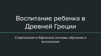 Воспитание ребенка в Древней Греции. Спартанская и Афинская системы обучения и воспитания