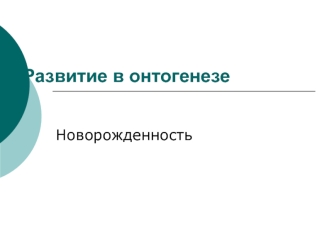 Развитие в онтогенезе. Новорожденность