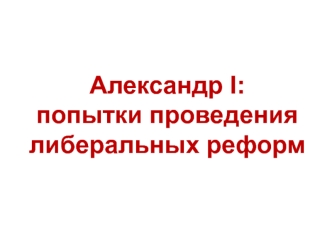 Александр I: попытки проведения либеральных реформ