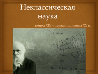 Неклассическая наука, конец XIX - первая половина XX века