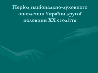 Період національно-духовного оновлення України другої половини ХХ століття