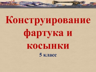 Конструирование фартука и косынки. (5 класс. Урок технологии)