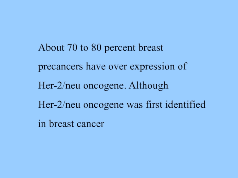 About 70 to 80 percent breast precancers have over expression of Her-2/neu