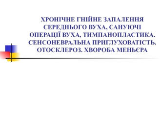 Хронічне гнійне запалення середнього вуха, сануючі операції вуха, тимпанопластика. Сенсоневральна приглуховатість. (Лекция 3)