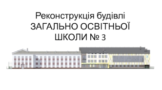 Реконструкція будівлі загально-освітньої школи № 3