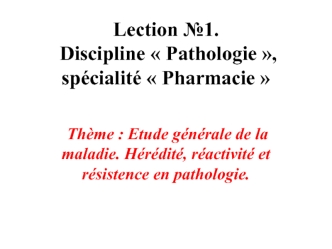 Etude générale de la maladie. Hérédité, réactivité et résistence en pathologie. (Lection 1)