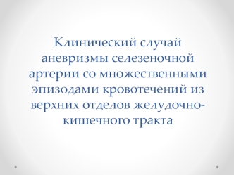 Клинический случай аневризмы селезеночной артерии с кровотечениями из верхних отделов желудочно-кишечного тракта