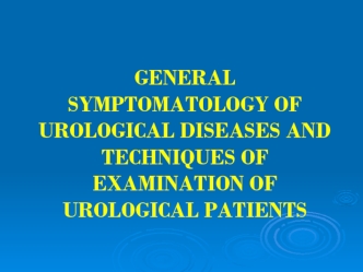 General symptomatology of urological diseases and techniques of examination of urological patients