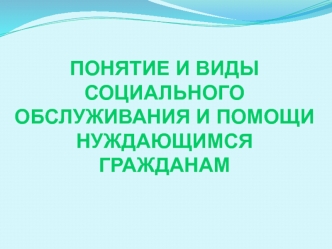 Понятие и виды социального обслуживания и помощи нуждающимся гражданам