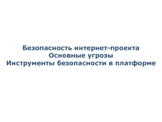 Безопасность интернет-проекта. Основные угрозы. Инструменты безопасности в платформе