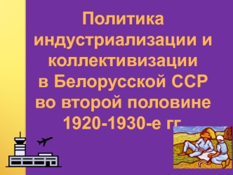 Политика индустриализации и коллективизации в Белорусской ССР во второй половине 1920-х - 1930-е годы