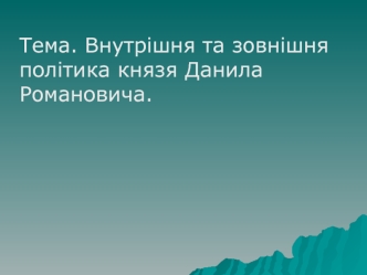 Внутрішня та зовнішня політика князя Данила Романовича