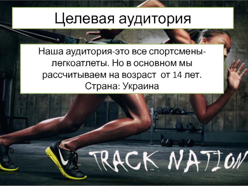 Целевая аудитория Наша аудитория-это все спортсмены-легкоатлеты. Но в основном мы рассчитываем на возраст от 14 лет. Страна: