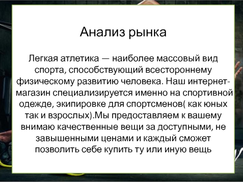 Анализ рынка
 
 Легкая атлетика — наиболее массовый вид спорта, способству­ющий всестороннему физическому развитию человека. Наш интернет-магазин