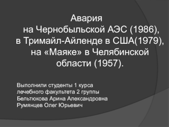 Авария на Чернобыльской АЭС (1986), в Тримайл-Айленде в США (1979), на Маяке в Челябинской области (1957)