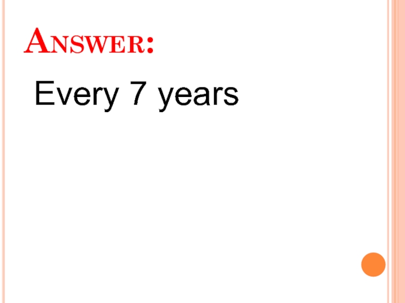 Answer:  Every 7 years
