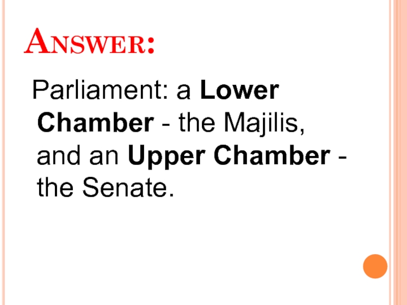 Answer:  Parliament: a Lower Chamber - the Majilis, and an Upper Chamber - the Senate.