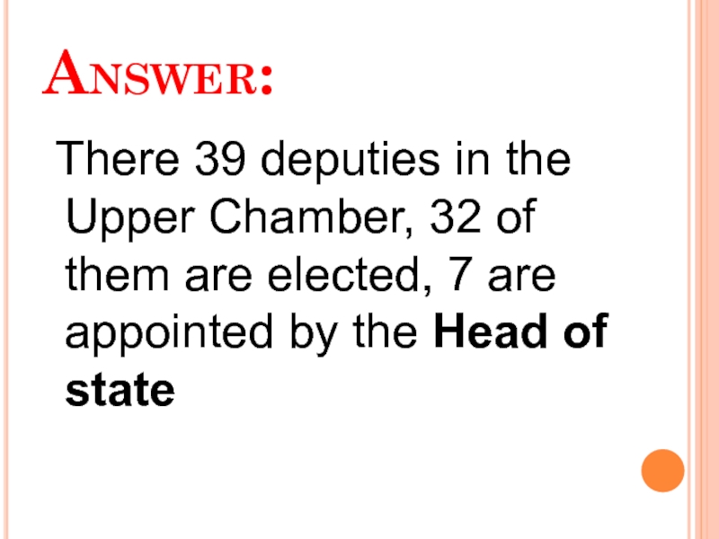 Answer:  There 39 deputies in the Upper Chamber, 32 of them are elected, 7 are appointed