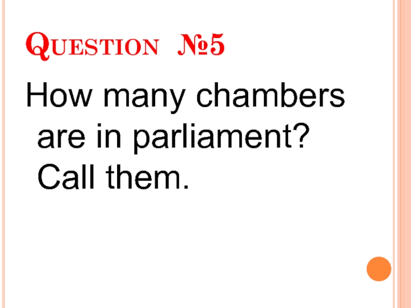 Question №5 How many chambers are in parliament? Call them.