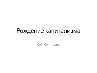 Рождение капитализма XVI-XVII века