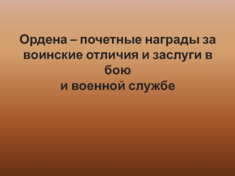 Ордена - почётные награды за воинские отличия и заслуги в бою и военной службе