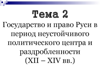 Государство и право Руси в период неустойчивого политического центра и раздробленности (ХII – ХIV вв.)