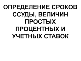 Сроки ссуды, величины простых процентных и учетных ставок