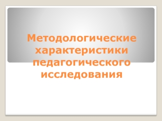 Методологические характеристики педагогического исследования