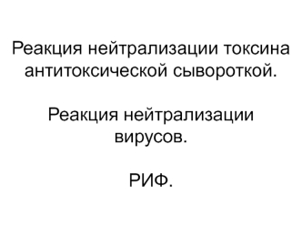 Реакция нейтрализации токсина антитоксической сывороткой. Реакция нейтрализации вирусов. РИФ