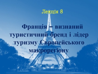 Франція – визнаний туристичний бренд і лідер туризму Європейського макрорегіону (Лекція 8)