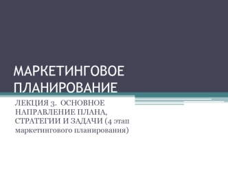 Маркетинговое планирование. Основное направление плана, стратегии и задачи. (Лекция 3)