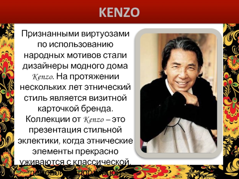 KENZOПризнанными виртуозами по использованию народных мотивов стали дизайнеры модного дома Kenzo.