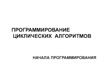 Программирование циклических алгоритмов. Начала программирования