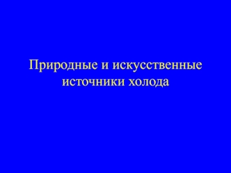 Природные и искусственные источники холода