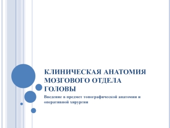 Клиническая анатомия мозгового отдела головы. Введение в предмет топографической анатомии и оперативной хирургии