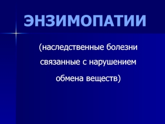 Энзимопатии (наследственные болезни связанные с нарушением обмена веществ)