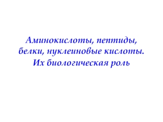 Аминокислоты, пептиды, белки, нуклеиновые кислоты. Их биологическая роль