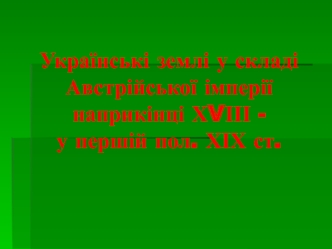 Українські землі у складі Австрійської імперії наприкінці ХVІІІ - у першій половині ХІХ ст