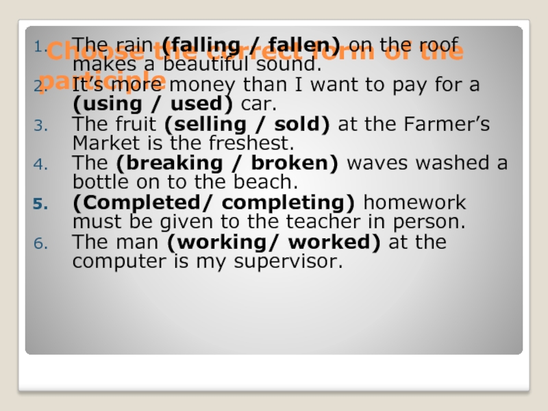 Choose the correct form of the participle The rain (falling / fallen) on the roof makes