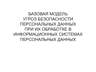 Базовая модель угроз безопасности персональных данных при их обработке в информационных системах персональных данных