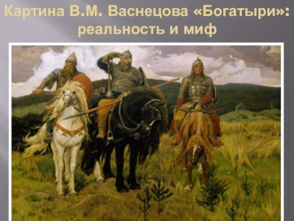 Картина В.М. Васнецова Богатыри: реальность и миф