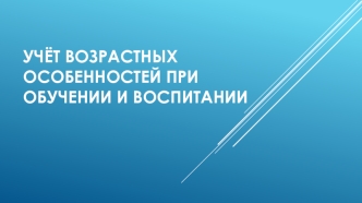 Учёт возрастных особенностей при обучении и воспитании