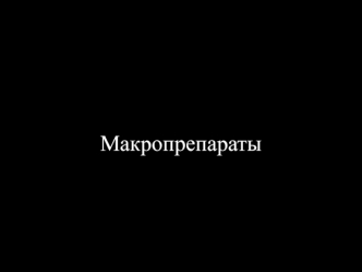 Макропрепараты. Описание