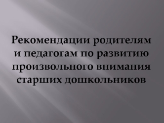 Рекомендации родителям и педагогам по развитию произвольного внимания