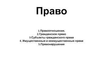 Право. Правоотношения. Гражданское право. Субъекты гражданского права. Имущественные и неимущественные права. Правонарушение