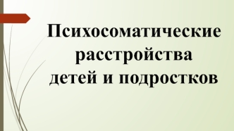 Психосоматические расстройства детей и подростков